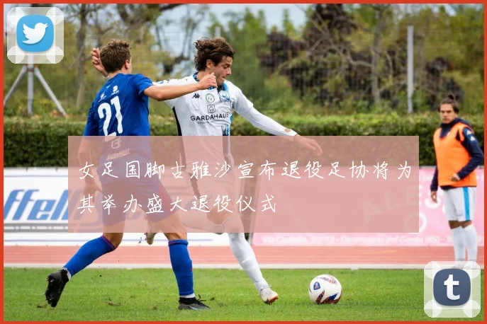 女足国脚古雅沙宣布退役足协将为其举办盛大退役仪式