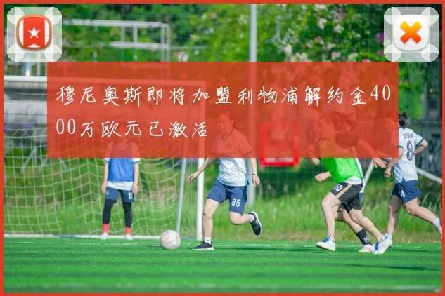 穆尼奥斯即将加盟利物浦解约金4000万欧元已激活