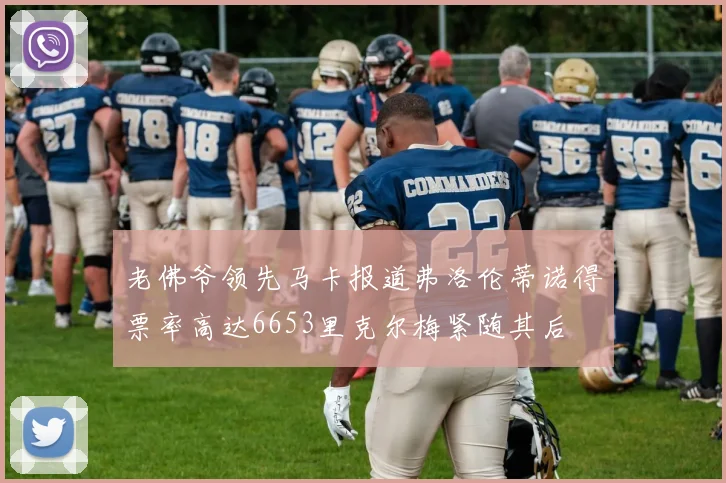 老佛爷领先马卡报道弗洛伦蒂诺得票率高达6653里克尔梅紧随其后