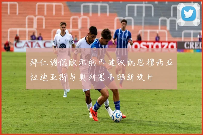 拜仁调侃欧元纸币建议凯恩穆西亚拉迪亚斯与奥利塞齐晒新设计
