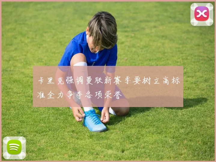 卡里克强调曼联新赛季要树立高标准全力争夺各项荣誉