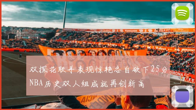 双探花联手表现惊艳各自砍下25分NBA历史双人组成就再创新高