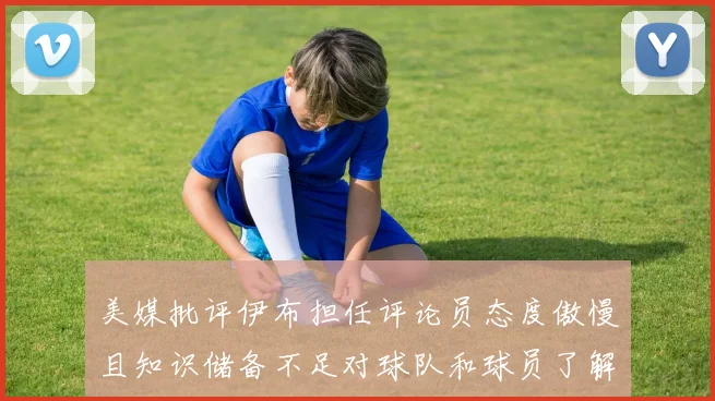 美媒批评伊布担任评论员态度傲慢且知识储备不足对球队和球员了解有限