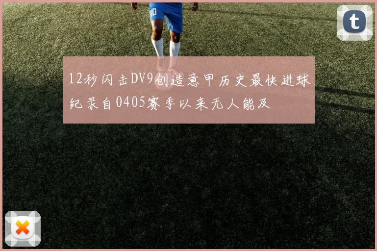 12秒闪击DV9创造意甲历史最快进球纪录自0405赛季以来无人能及