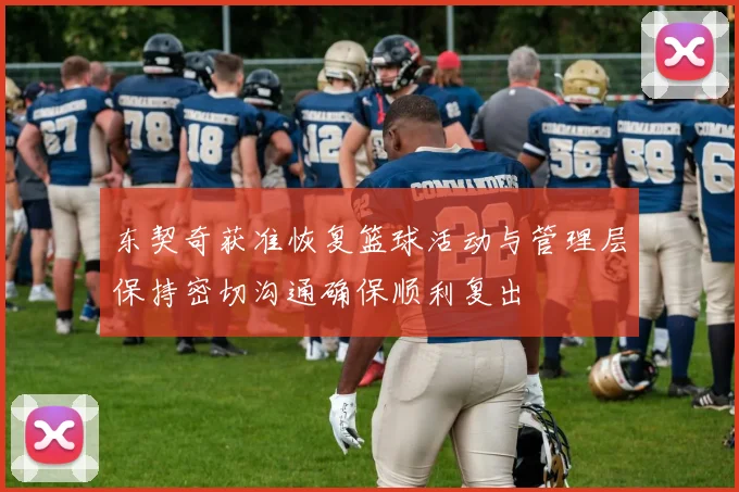 东契奇获准恢复篮球活动与管理层保持密切沟通确保顺利复出