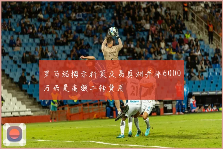罗马诺揭示科莫交易真相并非6000万而是高额二转费用
