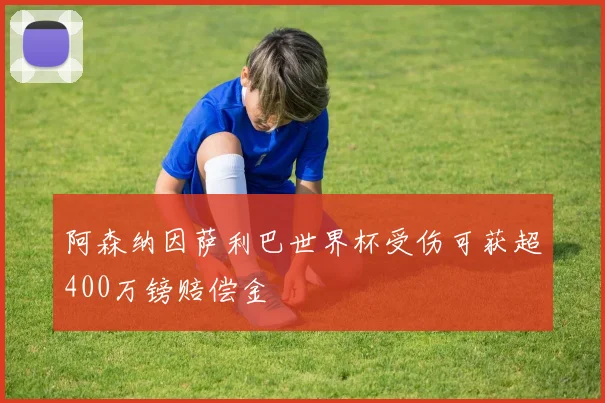 阿森纳因萨利巴世界杯受伤可获超400万镑赔偿金