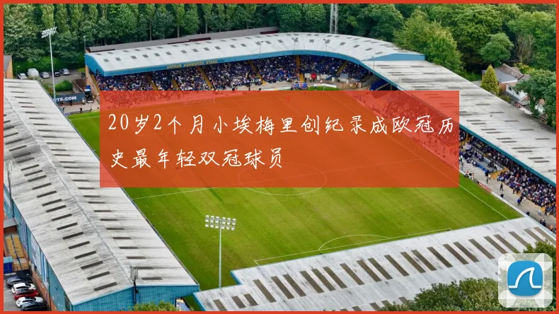 20岁2个月小埃梅里创纪录成欧冠历史最年轻双冠球员