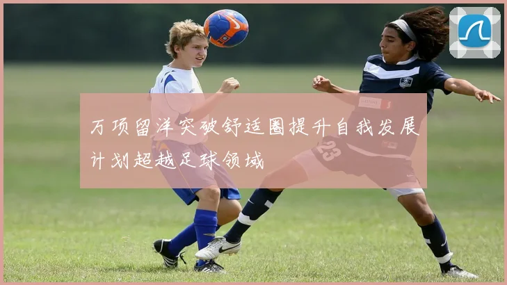 万项留洋突破舒适圈提升自我发展计划超越足球领域