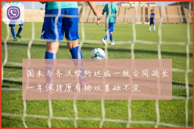 国米与齐沃续约达成一致合同延长一年保持原有协议基础不变