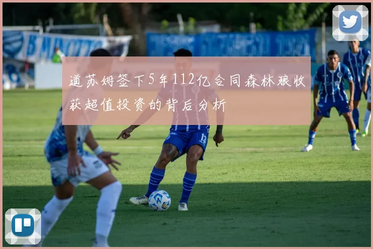 道苏姆签下5年112亿合同森林狼收获超值投资的背后分析